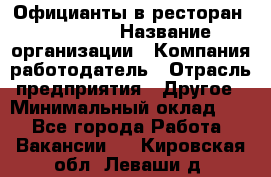 Официанты в ресторан "Peter'S › Название организации ­ Компания-работодатель › Отрасль предприятия ­ Другое › Минимальный оклад ­ 1 - Все города Работа » Вакансии   . Кировская обл.,Леваши д.